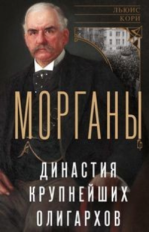 Морганы. Династия крупнейших олигархов | Кори - Всемирная история - Центрполиграф - 9785952455634