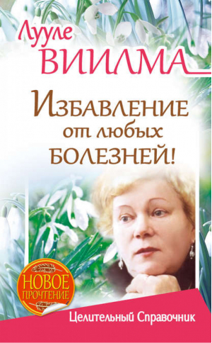 Избавление от любых болезней! Целительный справочник | Виилма - Лууле Виилма: новое прочтение - АСТ - 9785170869374