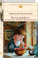 Всегда радуйтесь Наставления, утешения Жизнеописание | Оптинский - Библиотека Всемирной Литературы - Эксмо - 9785041045869