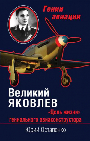 Великий Яковлев «Цель жизни» гениального авиаконструктора | Остапенко - Гении авиации - Эксмо - 9785699679515