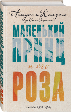 Маленький принц и его Роза. Письма 1930-1944 | Сент-Экзюпери Консуэло де Сент-Экзюпери Антуан де - Биография великого человека - Эксмо - 9785041684419