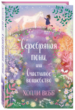 Нежные истории. Серебряная пони, или Счастливое волшебство | Вебб Холли - Холли Вебб. Добрые истории о зверятах. Мировой бестселлер - Эксмо - 9785041160692