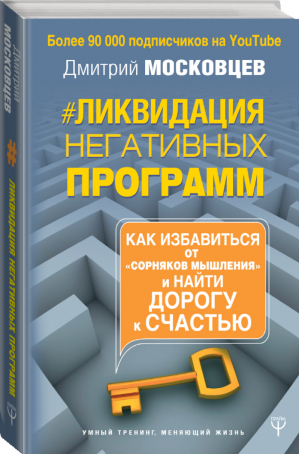 Ликвидация негативных программ Как избавиться от «сорняков» мышления и найти дорогу к счасть | Московцев - Умный тренинг, меняющий жизнь - АСТ - 9785171127909