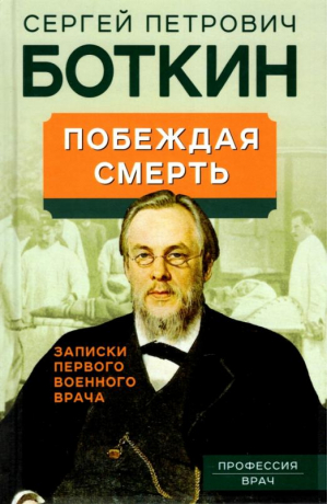 Побеждая смерть. Записки первого военного врача | Боткин Сергей Петрович - Профессия. Врач - Родина - 9785001805540