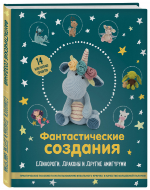 Фантастические создания. Единороги, драконы и другие амигуруми. Практическое пособие по использованию вязального крючка в качестве волшебной палочки - Подарочные издания. Рукоделие - Эксмо - 9785041209155