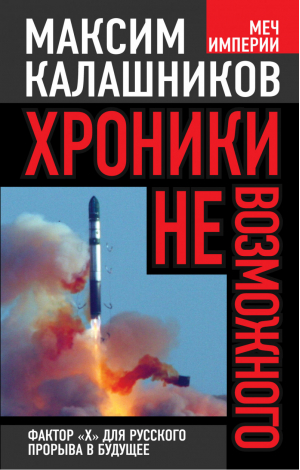 Хроники невозможного Фактор «Х» для русского прорыва в будущее | Калашников - Меч Империи - Алгоритм - 9785443805610