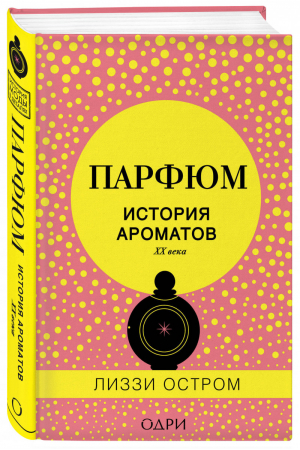 Парфюм История ароматов XX века | Остром - История моды в деталях - Эксмо - 9785699937998