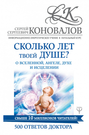 Сколько лет твоей душе? О Вселенной, Ангеле, Духе и Исцелении 500 ответов Доктора | Коновалов - Информационно-энергетическое учение - АСТ - 9785171069711