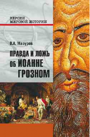 Правда и ложь об Иоанне Грозном | Мазуров - Версии мировой истории - Вече - 9785444464281