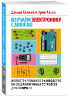 Изучаем электронику с Arduino. Иллюстрированное руководство по созданию умных устройств для новичков | Калкин Джоди Хаган Эрик - Электроника для начинающих - Эксмо-Пресс - 9785041004934