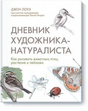 Дневник художника-натуралиста Как рисовать животных, птиц, растения и пейзажи | Лоуз - Арт - Манн, Иванов и Фербер - 9785001175568