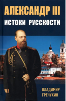 Александр III, Истоки русскости | Гречухин Владимир Александрович - Книжный Мир - 9785604888711