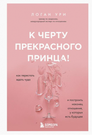 К черту прекрасного принца! Как перестать ждать чуда и построить, наконец, отношения | Ури Логан - Навстречу любви. Секреты успешных свиданий - Бомбора (Эксмо) - 9785041667481