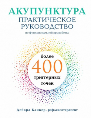 Акупунктура. Практическое руководство по функциональной проработке более 400 триггерных точек | Бликер Дебора - Медицинский атлас - Эксмо - 9785040965793