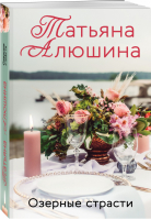 Озерные страсти | Алюшина - Еще раз про любовь. Романы Т. Алюшиной (обложка) - Эксмо - 9785041554873