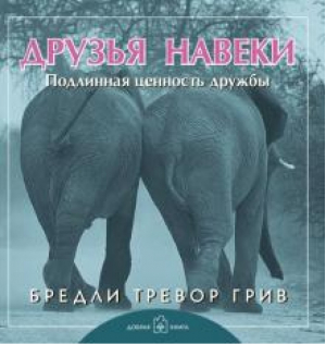 Друзья навеки Подлинная ценность дружбы | Грив - Книги Бредли Тревора Грива - Добрая книга - 9785981243998