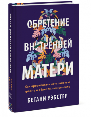 Обретение внутренней матери Как проработать материнскую травму и обрести личную силу | Уэбстер - Ответы внутри тебя - Манн, Иванов и Фербер - 9785001699897