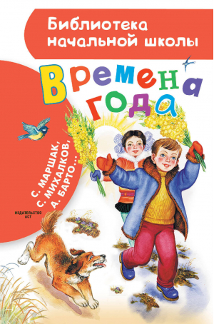 Времена года | Михалков Сергей Владимирович, Барто Агния Львовна, Маршак Самуил Яковлевич - Библиотека начальной школы - Малыш - 9785171576639