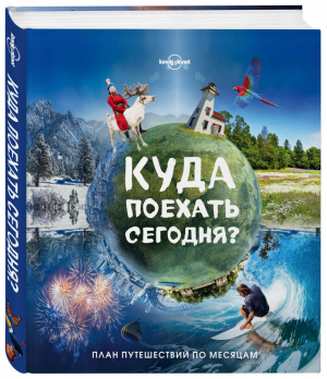 Куда поехать сегодня? План путешествий по месяцам | Кальницкая (ред.) - Lonely Planet - Эксмо - 9785699927487