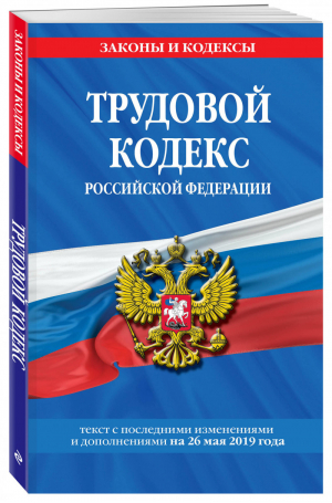 Трудовой кодекс РФ Текст с последними изменениями и дополнениями на 26 мая 2019 года | Мубаракшин (ред.) - Законы и кодексы - Эксмо - 9785041035808