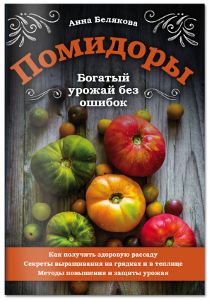 Помидоры. Богатый урожай без ошибок | Белякова Анна Владимировна - 33 урожая - Эксмо - 9785041098919