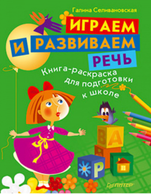 Играем и развиваем речь Книга-раскраска для подготовки к школе | Селивановская - Вы и ваш ребенок - Питер - 9785498074870