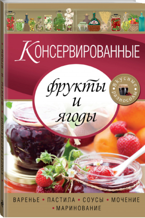 Консервированные фрукты и ягоды Варенье, пастила, соусы, мочение, маринование - Вкусные разносолы - Эксмо - 9785699649044