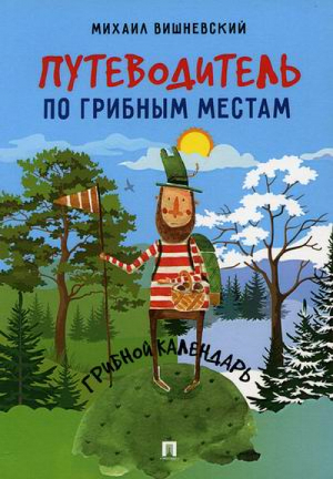 Путеводитель по грибным местам. Грибной календарь | Вишневский - Проспект - 9785392292479