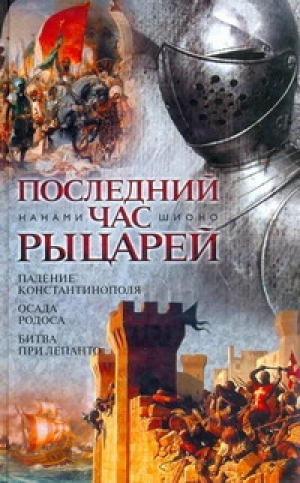 Последний час рыцарей Падение Константинополя Осада Родоса Битва при Лепанто | Шионо - Исторические романы - АСТ - 9785170691753