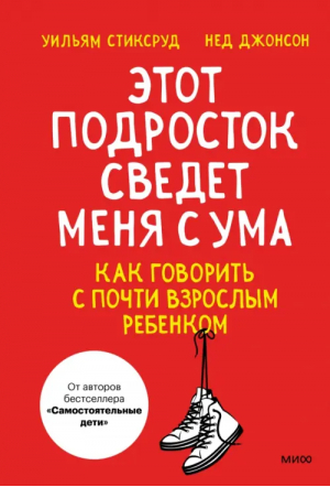 Этот подросток сведет меня с ума! Как говорить с почти взрослым ребенком | Стиксруд Уильям, Джонсон Нед - Переходный возраст. Помочь детям повзрослеть - Манн, Иванов и Фербер - 9785002140510