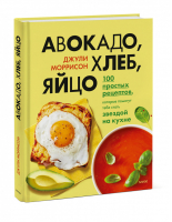 Авокадо, хлеб, яйцо. 100 простых рецептов, которые помогут тебе стать звездой на кухне | Моррисон Джули - Манн, Иванов и Фербер - 9785001950622