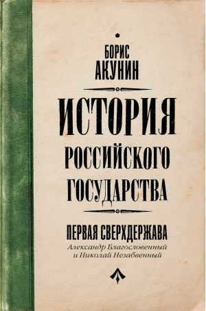 Первая сверхдержава. История Российского Государства. Александр Благословенный и Николай Незабвенный | Акунин Борис - История Российского государства - АСТ - 9785171540647