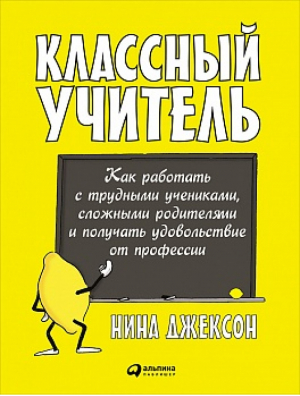 Классный учитель Как работать с трудными учениками, сложными родителями и получать удовольствие от профессии | Джексон - Личная эффективность - Альпина - 9785961457940