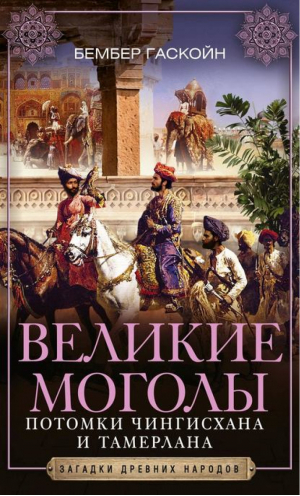 Великие Моголы Потомки Чингисхана и Тамерлана | Гаскойн - Загадки древних народов - Центрполиграф - 9785952454323