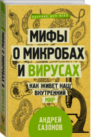 Мифы о микробах и вирусах Как живет наш внутренний мир | Сазонов - Научпоп для всех - АСТ - 9785171137564