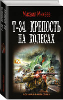 Т-34 Крепость на колесах | Михеев - Военная фантастика - АСТ - 9785171221270
