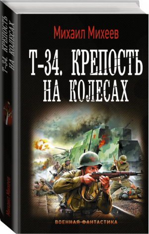 Т-34 Крепость на колесах | Михеев - Военная фантастика - АСТ - 9785171221270