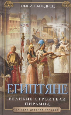 Египтяне. Великие строители пирамид | Альдред - Загадки древних народов - Центрполиграф - 9785952455351