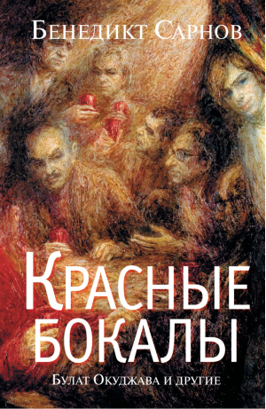 Красные бокалы Булат Окуджава и другие | Сарнов - Литературные мемуары бенедикта Сарнова - АСТ - 9785170817733