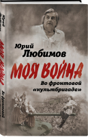 Во фронтовой «культбригаде» | Любимов - Моя война - Алгоритм - 9785907120396