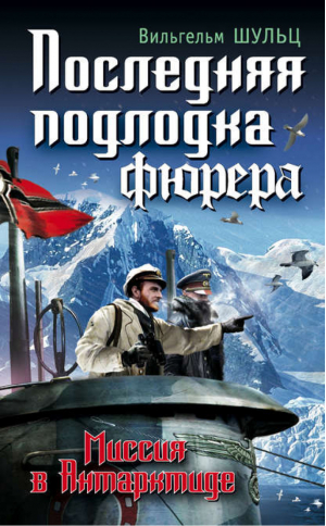 Последняя подлодка фюрера Миссия в Антарктиде | Шульц - Война. Штрафбат. Они сражались за Гитлера - Яуза - 9785995503248