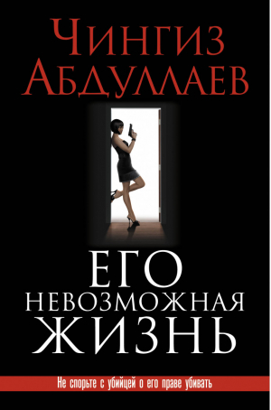 Его невозможная жизнь | Абдуллаев - Чингиз Абдуллаев. Лучшее из лучшего - Эксмо - 9785699777518