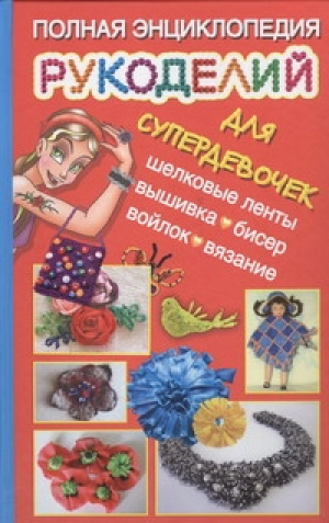 Полная энциклопедия рукоделий для супердевочек | Данкевич - Рукоделие - АСТ - 9785170770571