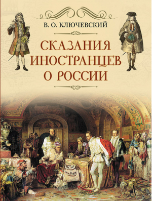 Сказания иностранцев о России | Ключевский - Подарочные издания - Олма Медиа Групп - 9785001112815