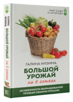 Большой урожай на 6 сотках. Особенности выращивания урожая своими руками | Кизима Галина Александровна - Мир сада и огорода(тв) - АСТ - 9785171533243