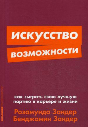 Искусство возможности Как сыграть свою лучшую партию в карьере и жизни | Зандер - Саморазвитие - Альпина - 9785961424744