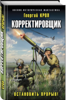 Корректировщик. Остановить прорыв! | Крол Георгий - Военно-историческая фантастика - Эксмо - 9785041091965