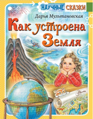 Как устроена Земля | Мультановская Дарья Владимировна - Научные сказки - Аванта - 9785171128623