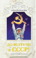 До встречи в СССР! Империя Добра | Кремлев - До встречи в СССР! - Яуза - 9785995506942