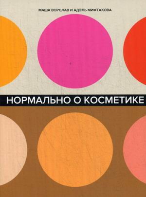 Нормально о косметике Как разобраться в уходе и макияже и не сойти с ума | Ворслав - Альпина - 9785961420739